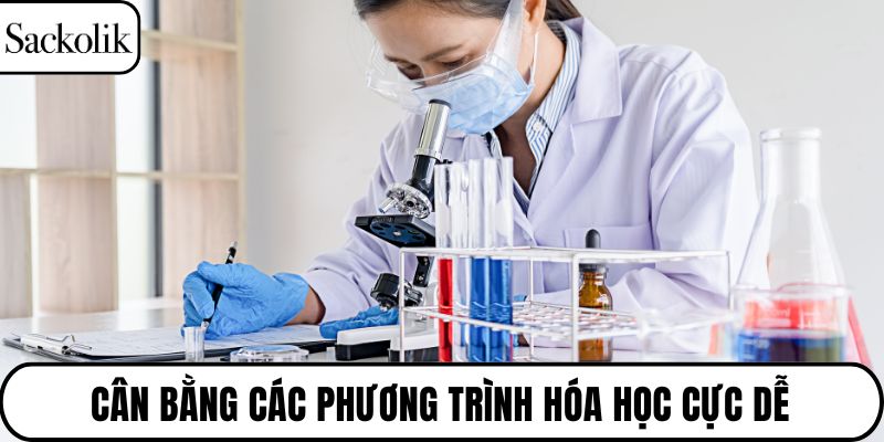 Cân bằng các phương trình hóa học cực dễ