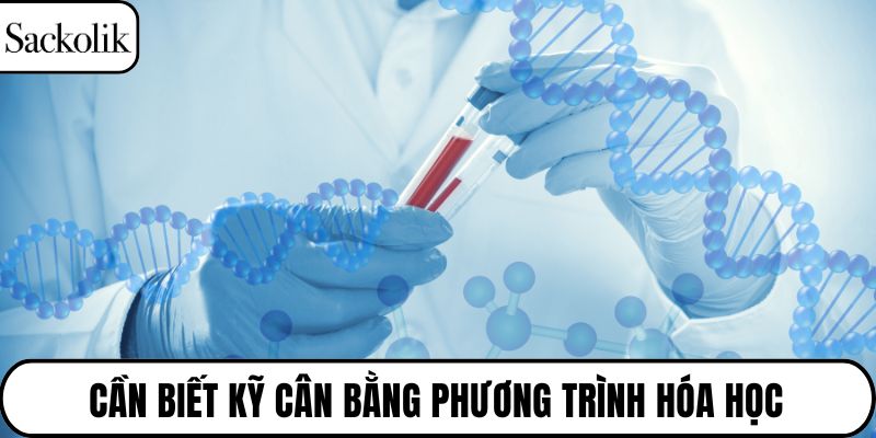 Cần biết kỹ cân bằng phương trình hóa học