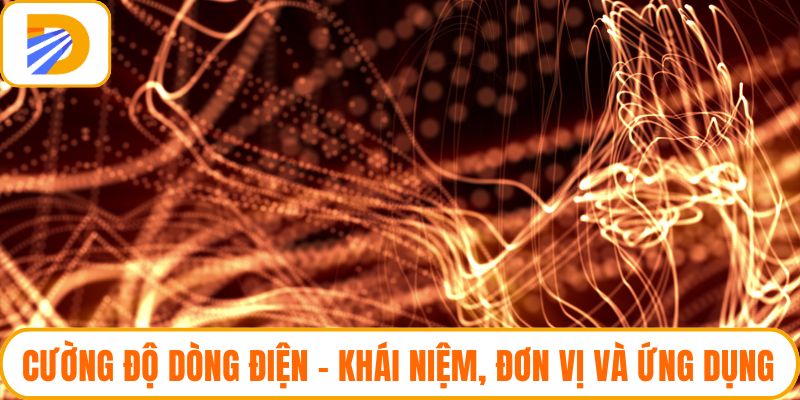 Cường Độ Dòng Điện - Khái Niệm, Đơn Vị Và Ứng Dụng