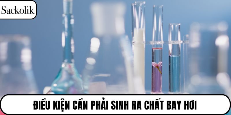 Điều kiện cần phải sinh ra chất bay hơi