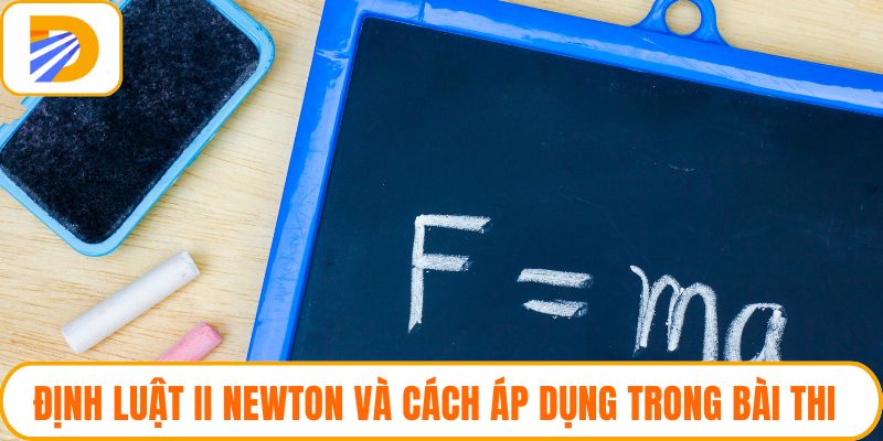 Định Luật II Newton Và Cách Áp Dụng Trong Bài Thi Hiệu Quả