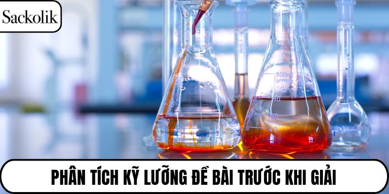 Phân tích kỹ lưỡng đề bài trước khi giải