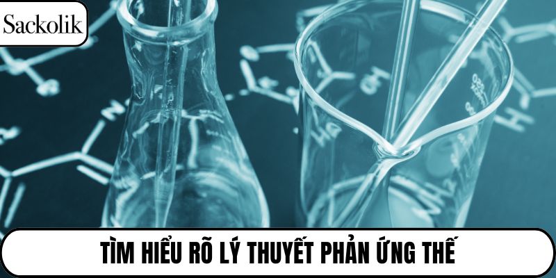 Tìm hiểu rõ lý thuyết phản ứng thế