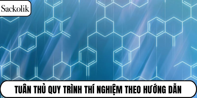 Tuân thủ  quy trình thí nghiệm theo hướng dẫn